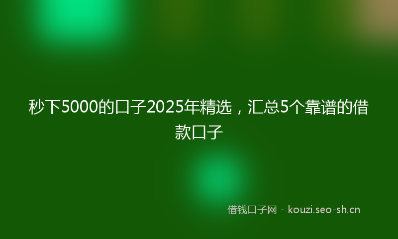 秒下5000的口子2025年精选，汇总5个靠谱的借款口子