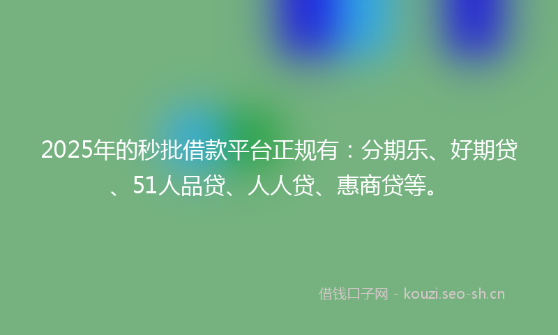 2025年的秒批借款平台正规有：分期乐、好期贷、51人品贷、人人贷、惠商贷等。