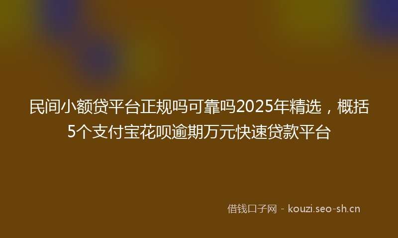 民间小额贷平台正规吗可靠吗2025年精选，概括5个支付宝花呗逾期万元快速贷款平台