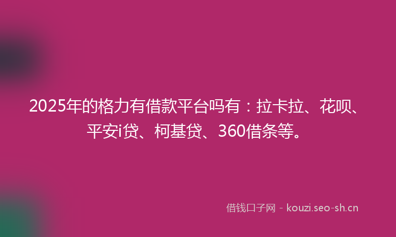 2025年的格力有借款平台吗有：拉卡拉、花呗、平安i贷、柯基贷、360借条等。