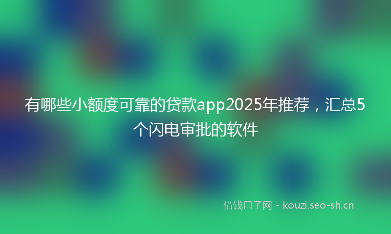 有哪些小额度可靠的贷款app2025年推荐，汇总5个闪电审批的软件