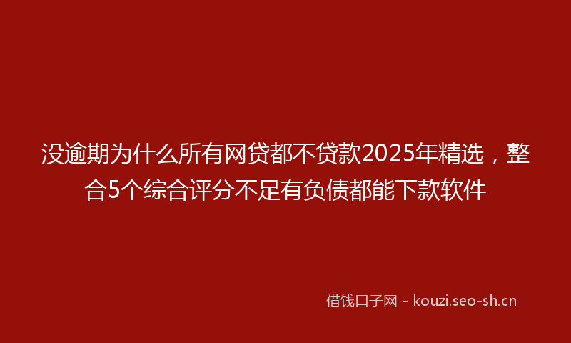 没逾期为什么所有网贷都不贷款2025年精选，整合5个综合评分不足有负债都能下款软件