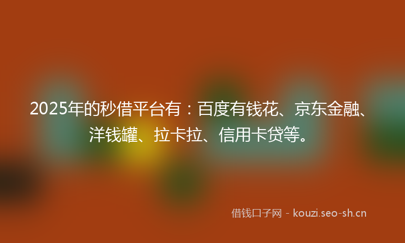 2025年的秒借平台有：百度有钱花、京东金融、洋钱罐、拉卡拉、信用卡贷等。