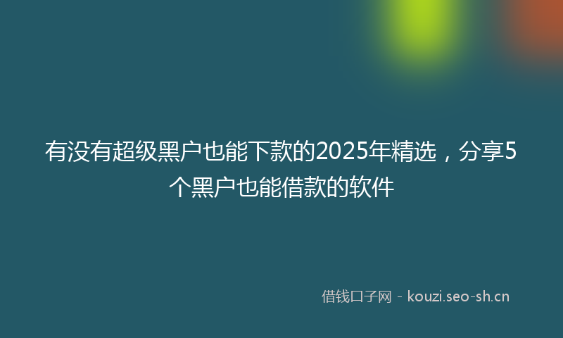 有没有超级黑户也能下款的2025年精选，分享5个黑户也能借款的软件