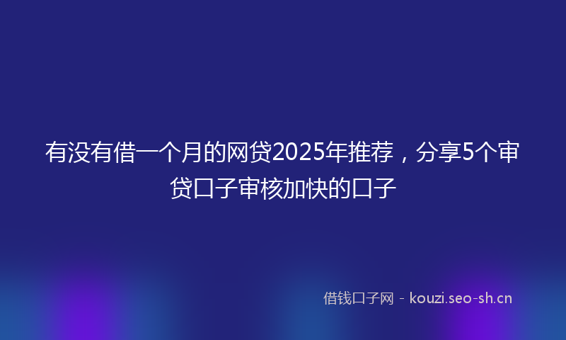 有没有借一个月的网贷2025年推荐，分享5个审贷口子审核加快的口子