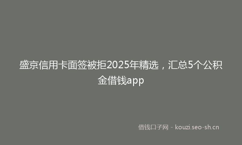 盛京信用卡面签被拒2025年精选，汇总5个公积金借钱app