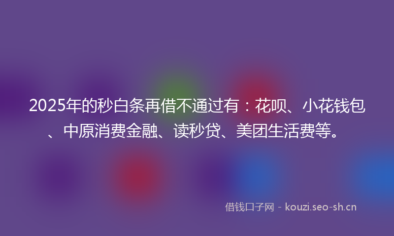 2025年的秒白条再借不通过有：花呗、小花钱包、中原消费金融、读秒贷、美团生活费等。