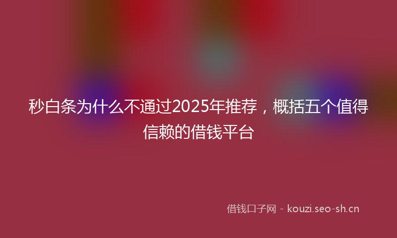 秒白条为什么不通过2025年推荐，概括五个值得信赖的借钱平台