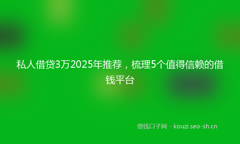 私人借贷3万2025年推荐，梳理5个值得信赖的借钱平台