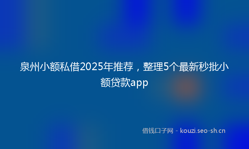 泉州小额私借2025年推荐，整理5个最新秒批小额贷款app