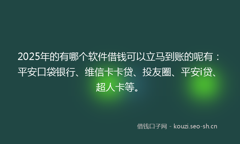 2025年的有哪个软件借钱可以立马到账的呢有：平安口袋银行、维信卡卡贷、投友圈、平安i贷、超人卡等。
