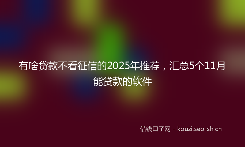 有啥贷款不看征信的2025年推荐，汇总5个11月能贷款的软件