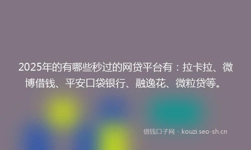 2025年的有哪些秒过的网贷平台有：拉卡拉、微博借钱、平安口袋银行、融逸花、微粒贷等。