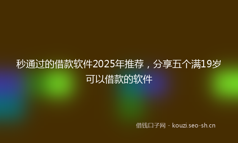 秒通过的借款软件2025年推荐，分享五个满19岁可以借款的软件