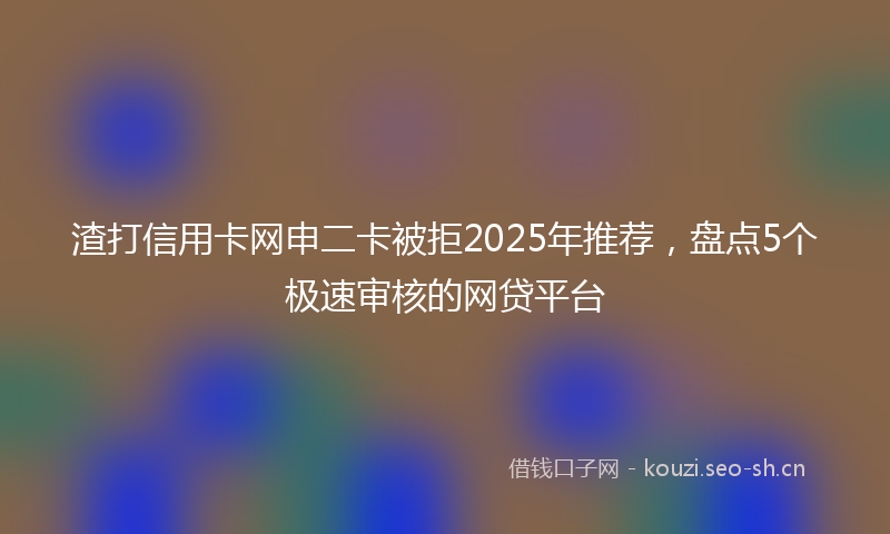 渣打信用卡网申二卡被拒2025年推荐，盘点5个极速审核的网贷平台