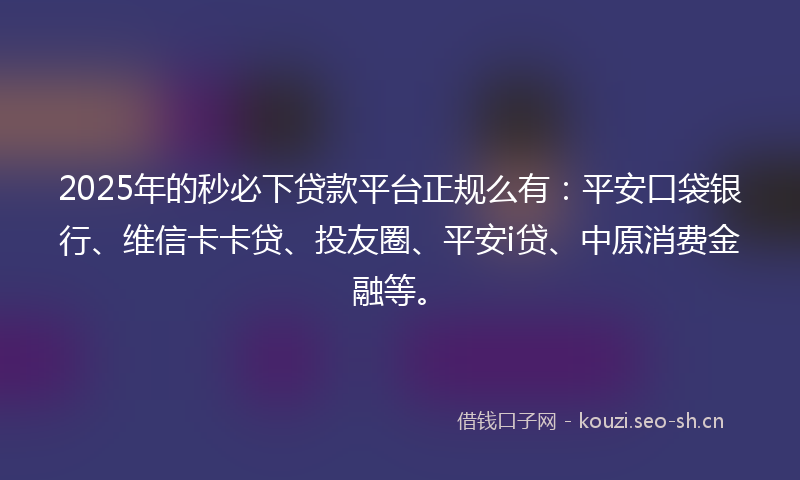 2025年的秒必下贷款平台正规么有：平安口袋银行、维信卡卡贷、投友圈、平安i贷、中原消费金融等。