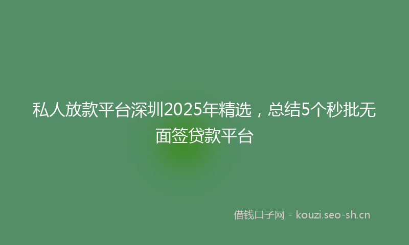 私人放款平台深圳2025年精选，总结5个秒批无面签贷款平台