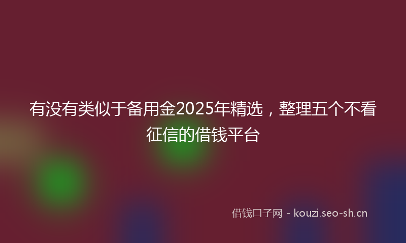 有没有类似于备用金2025年精选，整理五个不看征信的借钱平台