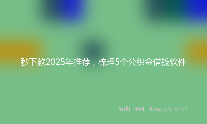 秒下款2025年推荐，梳理5个公积金借钱软件
