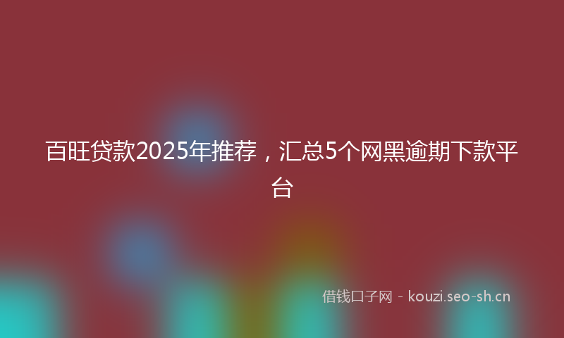 百旺贷款2025年推荐，汇总5个网黑逾期下款平台