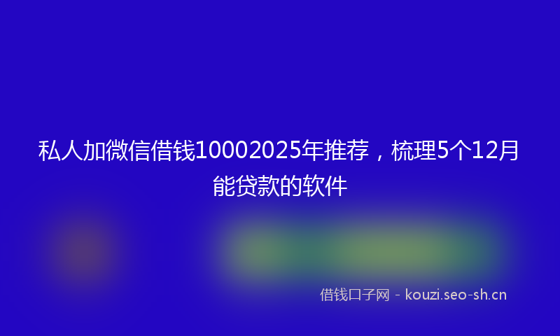 私人加微信借钱10002025年推荐，梳理5个12月能贷款的软件