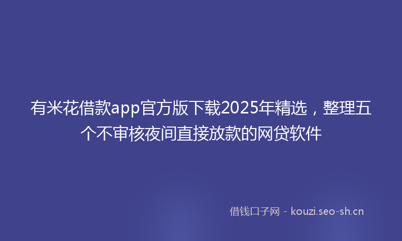 有米花借款app官方版下载2025年精选，整理五个不审核夜间直接放款的网贷软件
