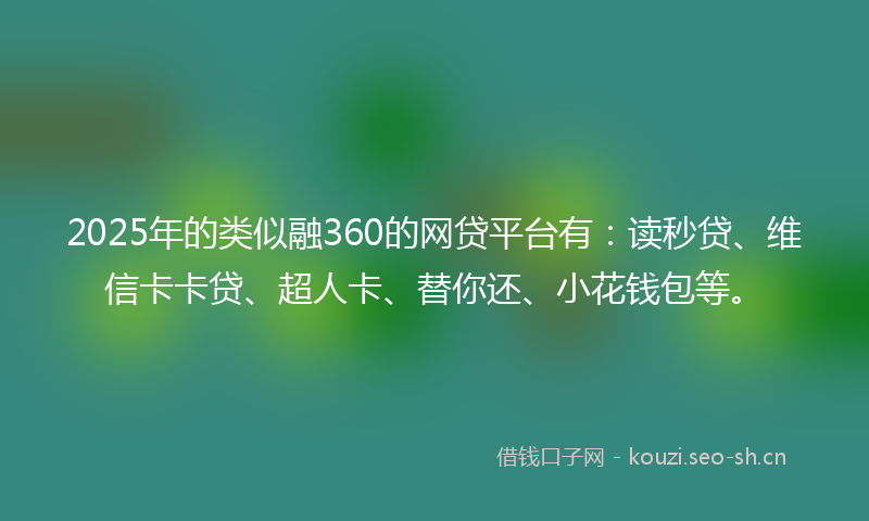 2025年的类似融360的网贷平台有:读秒贷、维信卡卡贷、超人卡、替你还、小花钱包等。