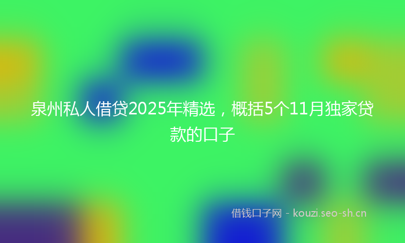泉州私人借贷2025年精选，概括5个11月独家贷款的口子