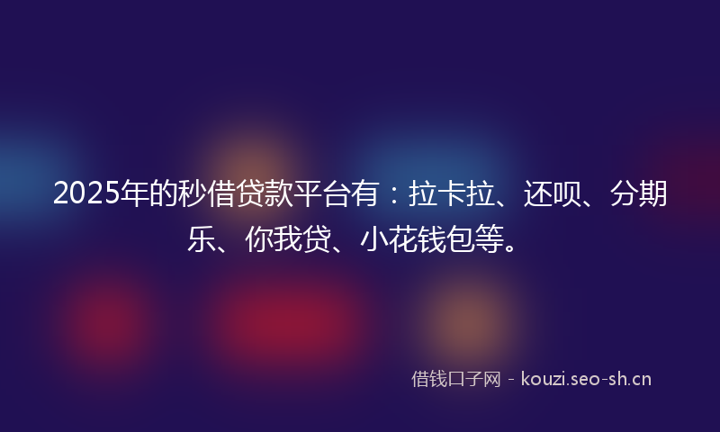 2025年的秒借贷款平台有：拉卡拉、还呗、分期乐、你我贷、小花钱包等。