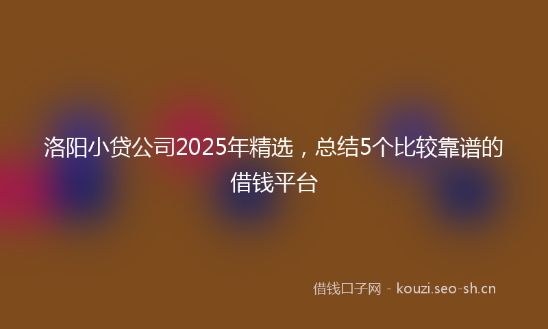 洛阳小贷公司2025年精选，总结5个比较靠谱的借钱平台