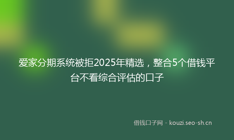 爱家分期系统被拒2025年精选，整合5个借钱平台不看综合评估的口子
