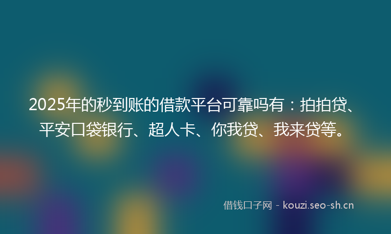 2025年的秒到账的借款平台可靠吗有:拍拍贷、平安口袋银行、超人卡、你我贷、我来贷等。