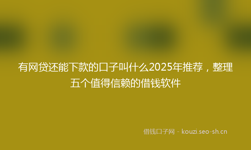 有网贷还能下款的口子叫什么2025年推荐，整理五个值得信赖的借钱软件