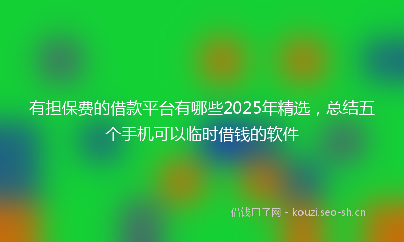 有担保费的借款平台有哪些2025年精选，总结五个手机可以临时借钱的软件
