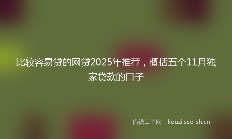 比较容易贷的网贷2025年推荐，概括五个11月独家贷款的口子