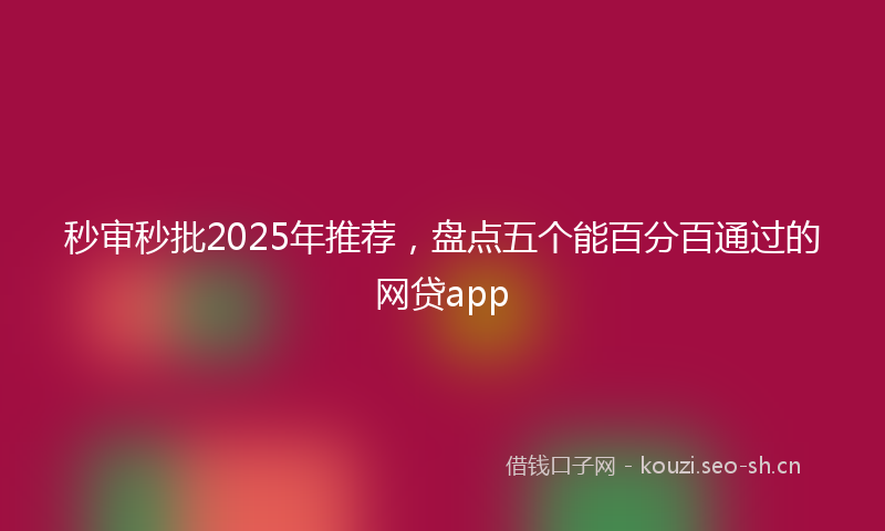 秒审秒批2025年推荐，盘点五个能百分百通过的网贷app