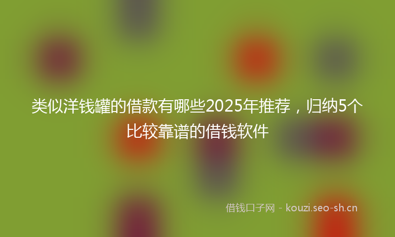 类似洋钱罐的借款有哪些2025年推荐，归纳5个比较靠谱的借钱软件