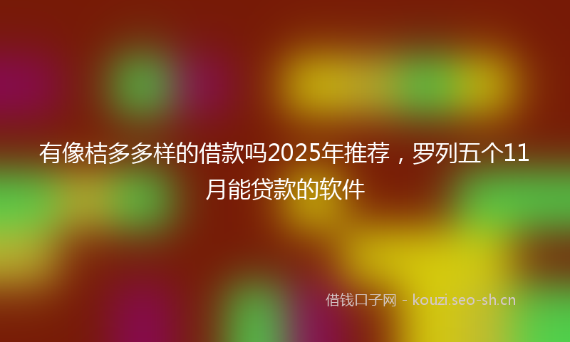 有像桔多多样的借款吗2025年推荐，罗列五个11月能贷款的软件