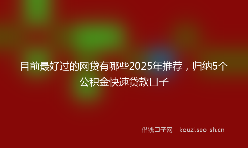 目前最好过的网贷有哪些2025年推荐，归纳5个公积金快速贷款口子