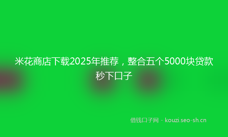 米花商店下载2025年推荐，整合五个5000块贷款秒下口子