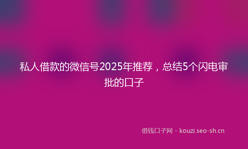 私人借款的微信号2025年推荐，总结5个闪电审批的口子