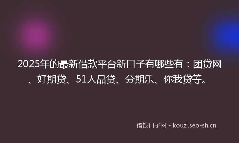 2025年的最新借款平台新口子有哪些有：团贷网、好期贷、51人品贷、分期乐、你我贷等。