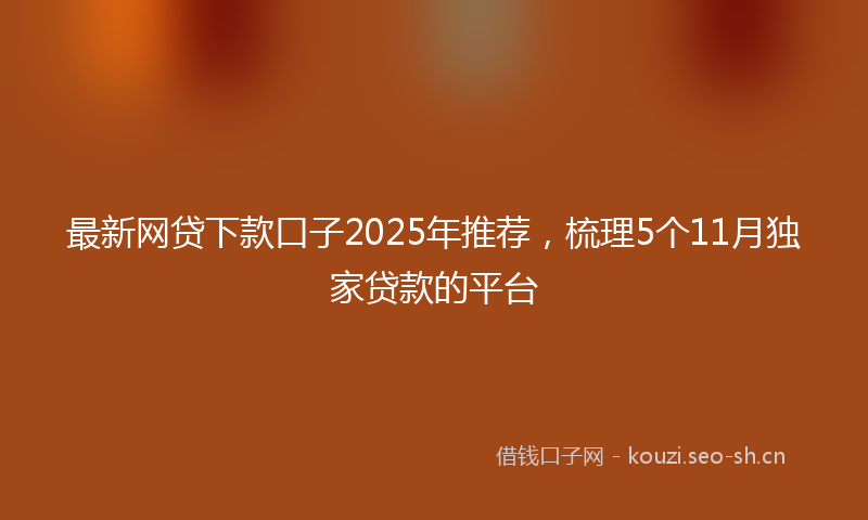 最新网贷下款口子2025年推荐，梳理5个11月独家贷款的平台