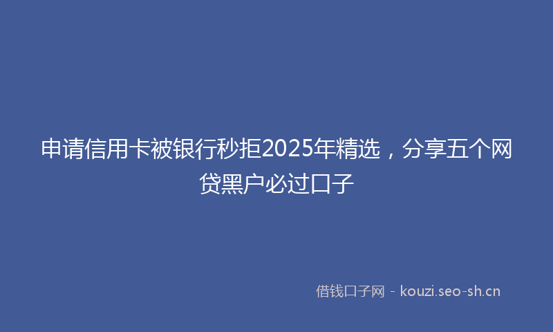 申请信用卡被银行秒拒2025年精选，分享五个网贷黑户必过口子