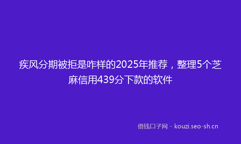疾风分期被拒是咋样的2025年推荐，整理5个芝麻信用439分下款的软件
