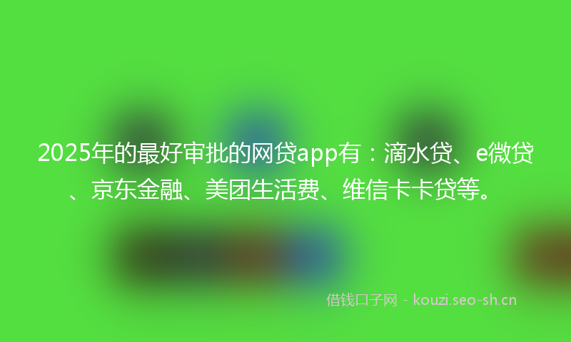 2025年的最好审批的网贷app有：滴水贷、e微贷、京东金融、美团生活费、维信卡卡贷等。