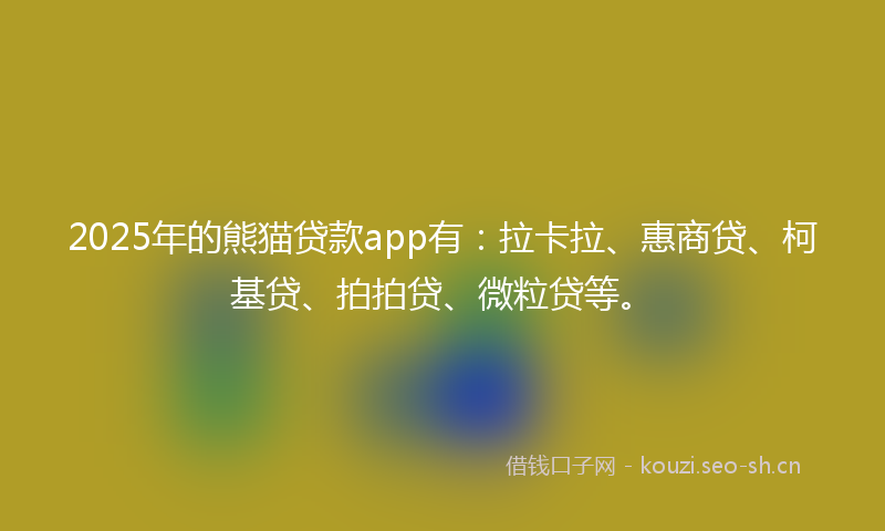 2025年的熊猫贷款app有:拉卡拉、惠商贷、柯基贷、拍拍贷、微粒贷等。
