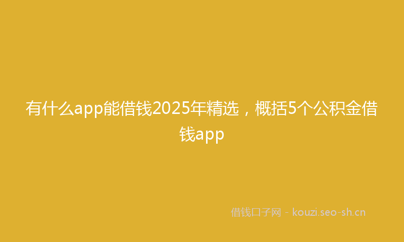 有什么app能借钱2025年精选，概括5个公积金借钱app