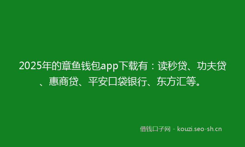 2025年的章鱼钱包app下载有：读秒贷、功夫贷、惠商贷、平安口袋银行、东方汇等。