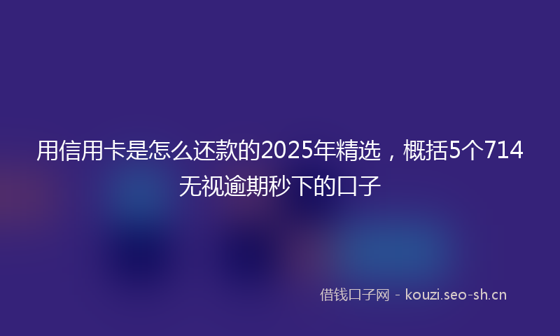 用信用卡是怎么还款的2025年精选,概括5个714无视逾期秒下的口子